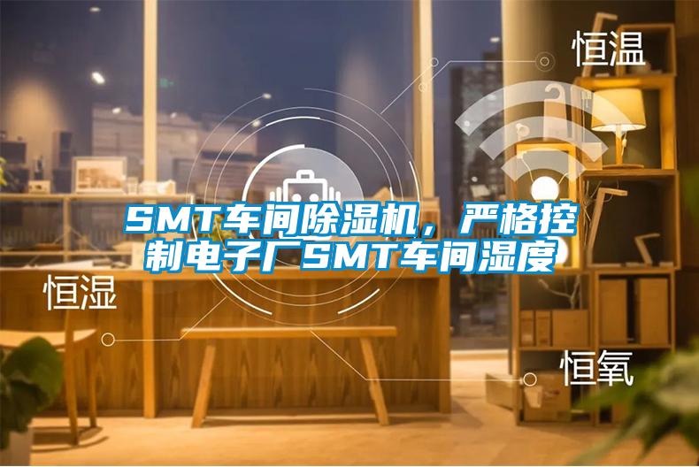 SMT車間除濕機，嚴格控制電子廠SMT車間濕度