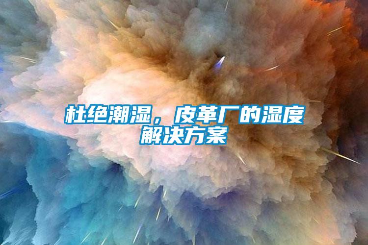 杜絕潮濕，皮革廠的濕度解決方案