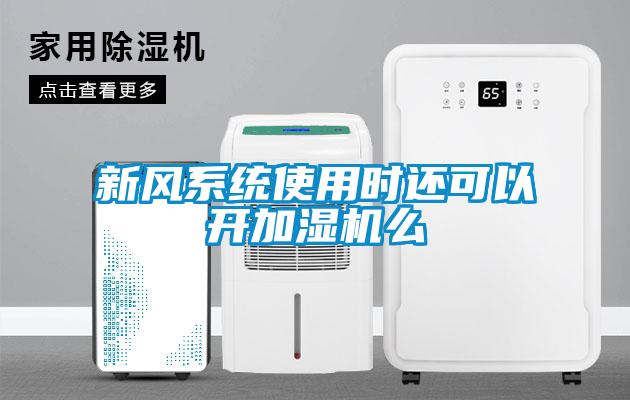 新風系統使用時還可以開加濕機么