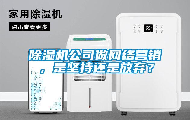 除濕機公司做網絡營銷，是堅持還是放棄？