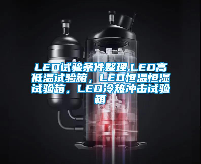 LED試驗(yàn)條件整理.LED高低溫試驗(yàn)箱，LED恒溫恒濕試驗(yàn)箱，LED冷熱沖擊試驗(yàn)箱