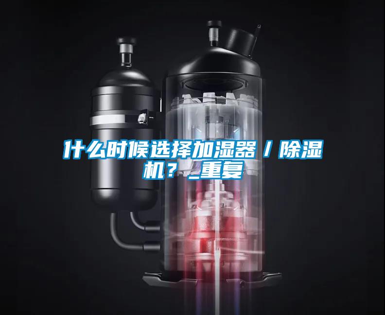 什么時候選擇加濕器／除濕機？_重復(fù)