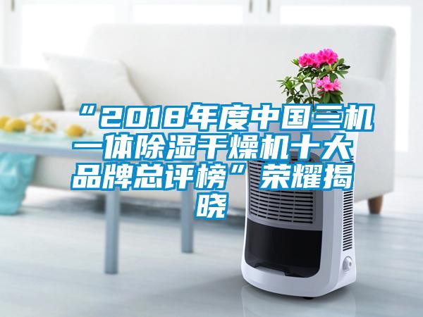 “2018年度中國三機一體除濕干燥機十大品牌總評榜”榮耀揭曉