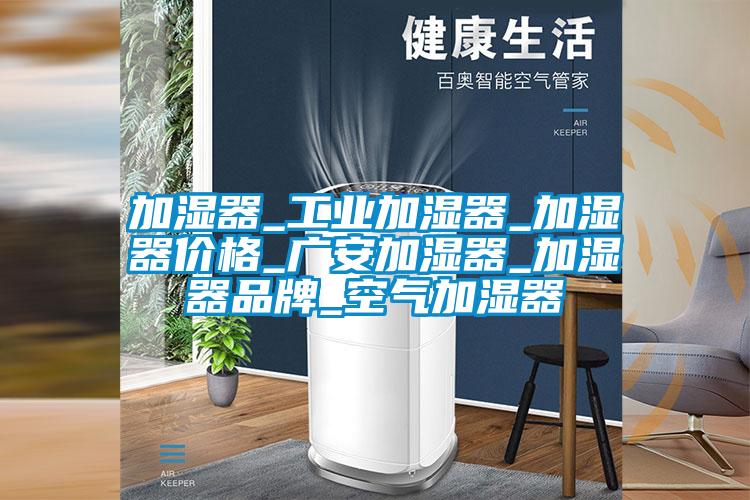 加濕器_工業(yè)加濕器_加濕器價(jià)格_廣安加濕器_加濕器品牌_空氣加濕器