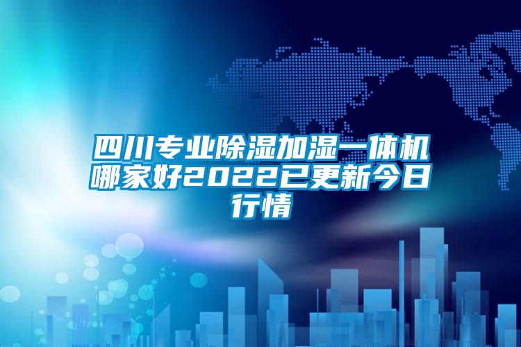 四川專業除濕加濕一體機哪家好2022已更新今日行情