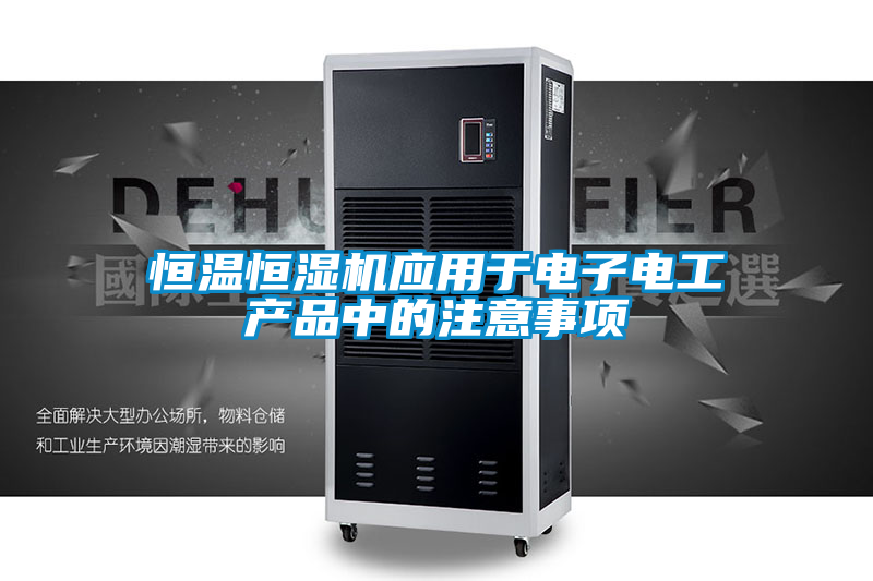 恒溫恒濕機應用于電子電工產(chǎn)品中的注意事項