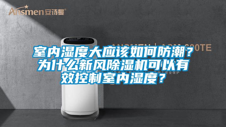 室內濕度大應該如何防潮？為什么新風除濕機可以有效控制室內濕度？