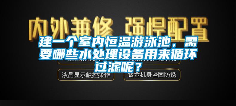 建一個室內恒溫游泳池，需要哪些水處理設備用來循環過濾呢？