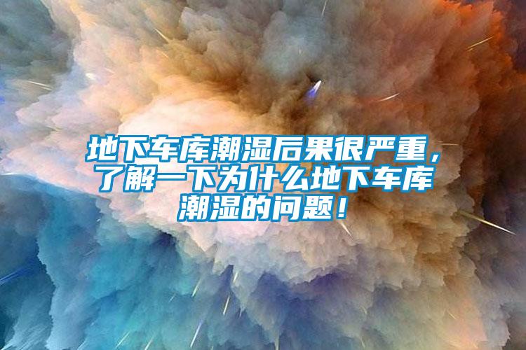 地下車庫潮濕后果很嚴(yán)重，了解一下為什么地下車庫潮濕的問題！