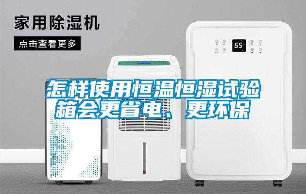 怎樣使用恒溫恒濕試驗箱會更省電、更環(huán)保