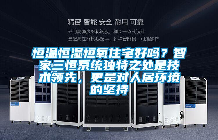 恒溫恒濕恒氧住宅好嗎？智家三恒系統(tǒng)獨特之處是技術領先，更是對人居環(huán)境的堅持