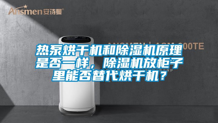 熱泵烘干機和除濕機原理是否一樣，除濕機放柜子里能否替代烘干機？