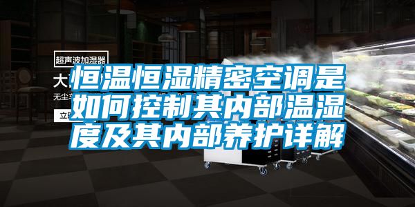 恒溫恒濕精密空調是如何控制其內部溫濕度及其內部養護詳解