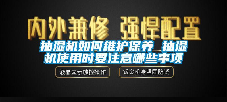 抽濕機(jī)如何維護(hù)保養(yǎng) 抽濕機(jī)使用時(shí)要注意哪些事項(xiàng)