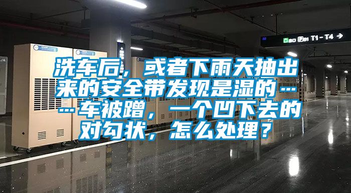 洗車后，或者下雨天抽出來的安全帶發現是濕的……車被蹭，一個凹下去的對勾狀，怎么處理？