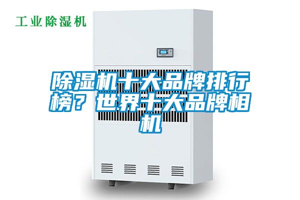 除濕機十大品牌排行榜？世界十大品牌相機