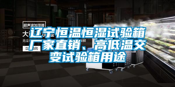 遼寧恒溫恒濕試驗箱廠家直銷、高低溫交變試驗箱用途