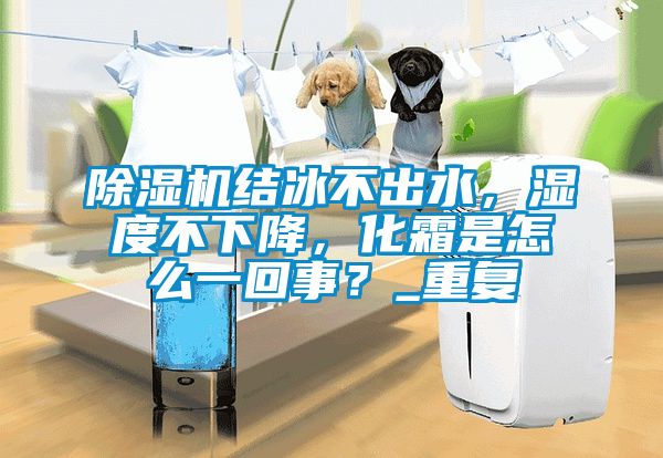 除濕機結(jié)冰不出水，濕度不下降，化霜是怎么一回事？_重復